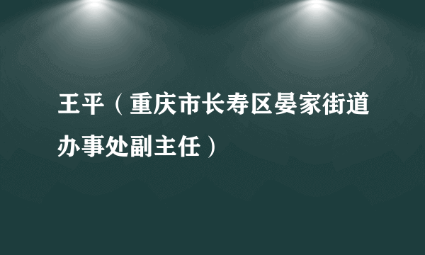 王平（重庆市长寿区晏家街道办事处副主任）