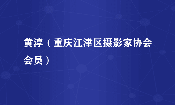 什么是黄淳（重庆江津区摄影家协会会员）