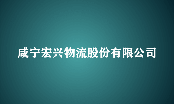 什么是咸宁宏兴物流股份有限公司