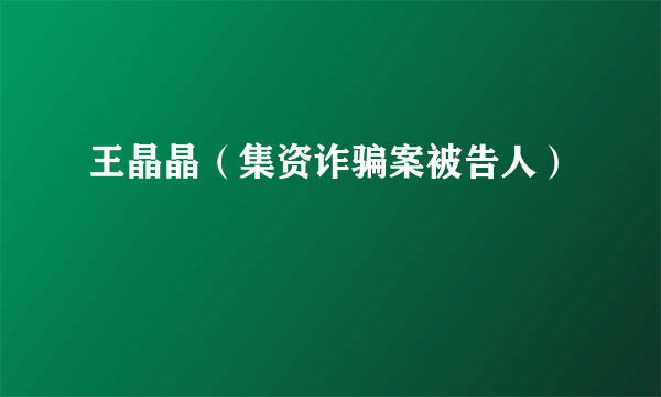 什么是王晶晶（集资诈骗案被告人）