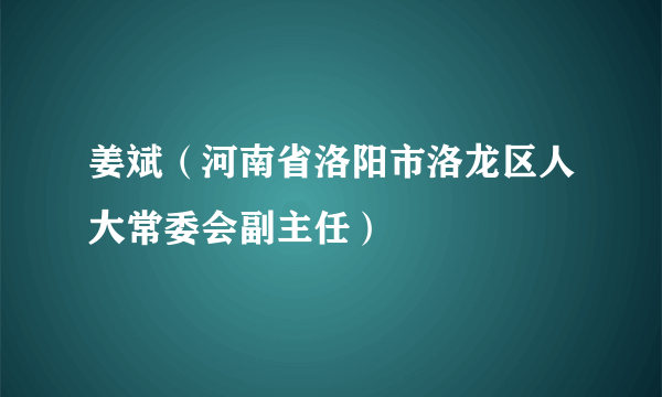 姜斌（河南省洛阳市洛龙区人大常委会副主任）