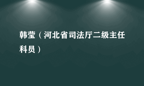 韩莹（河北省司法厅二级主任科员）