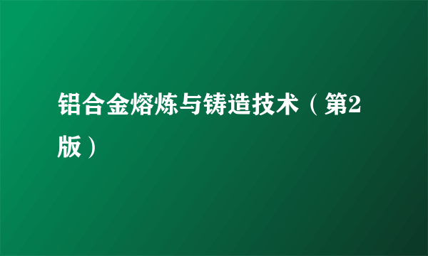 铝合金熔炼与铸造技术（第2版）