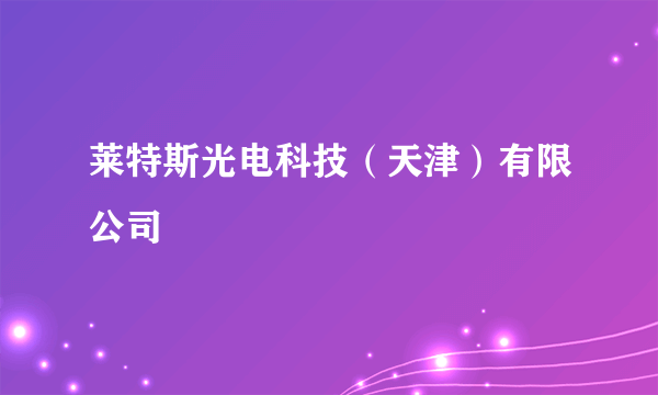 什么是莱特斯光电科技（天津）有限公司