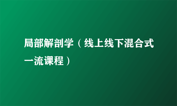 局部解剖学（线上线下混合式一流课程）