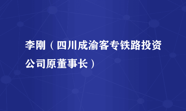 李刚（四川成渝客专铁路投资公司原董事长）