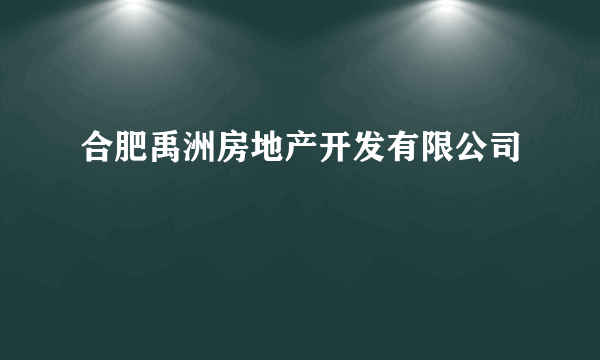 什么是合肥禹洲房地产开发有限公司