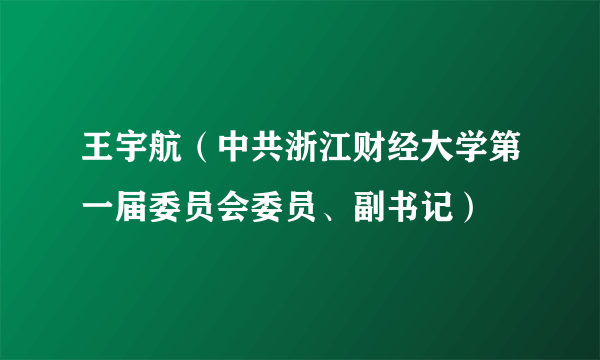 什么是王宇航（中共浙江财经大学第一届委员会委员、副书记）