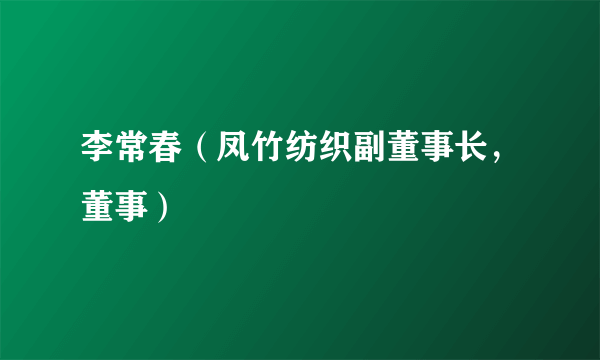 什么是李常春（凤竹纺织副董事长，董事）