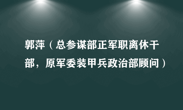 郭萍（总参谋部正军职离休干部，原军委装甲兵政治部顾问）