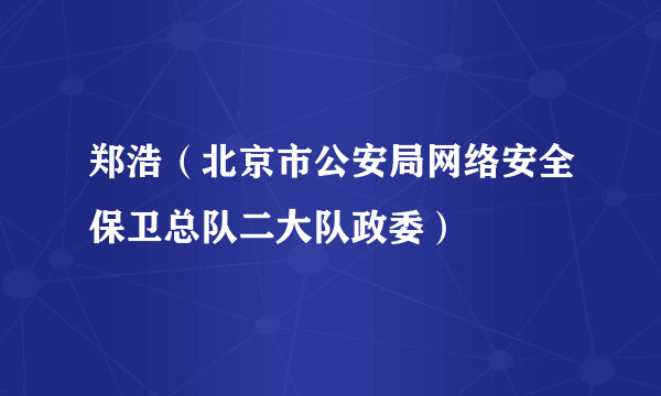 郑浩（北京市公安局网络安全保卫总队二大队政委）