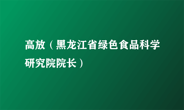 高放（黑龙江省绿色食品科学研究院院长）