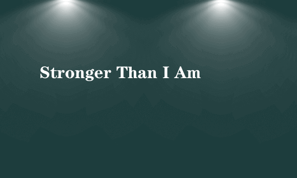 Stronger Than I Am