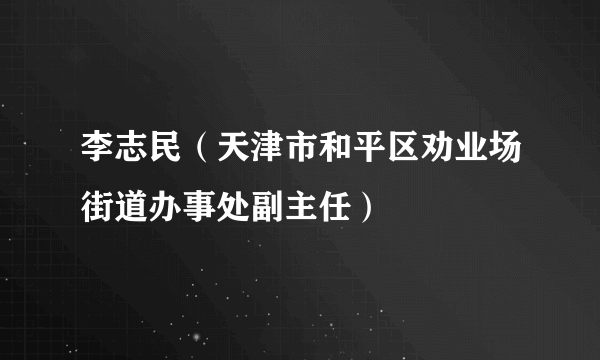 李志民（天津市和平区劝业场街道办事处副主任）