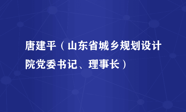 什么是唐建平（山东省城乡规划设计院党委书记、理事长）