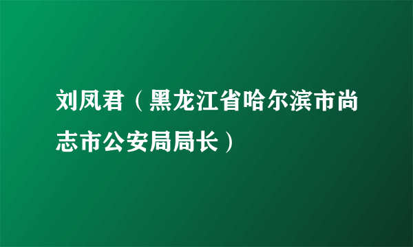 刘凤君（黑龙江省哈尔滨市尚志市公安局局长）