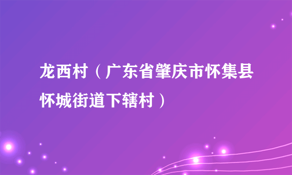 龙西村（广东省肇庆市怀集县怀城街道下辖村）