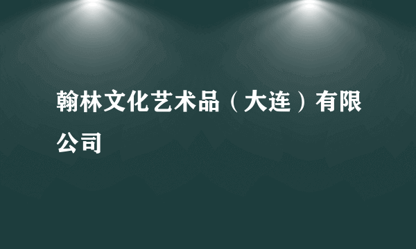 翰林文化艺术品（大连）有限公司