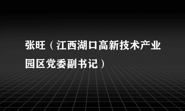 张旺（江西湖口高新技术产业园区党委副书记）