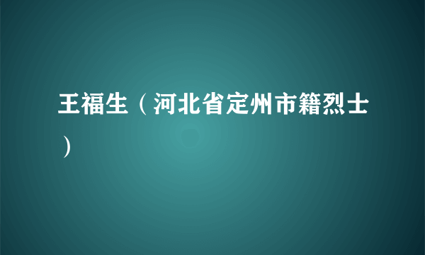 王福生（河北省定州市籍烈士）