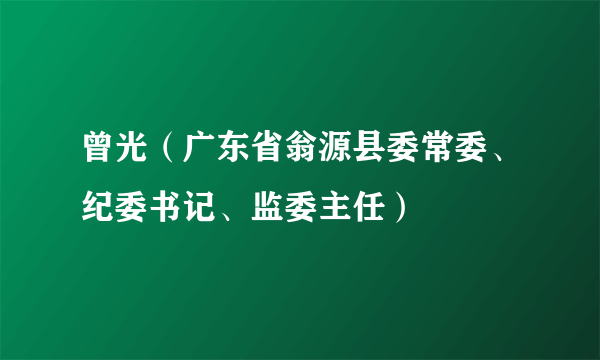 曾光（广东省翁源县委常委、纪委书记、监委主任）