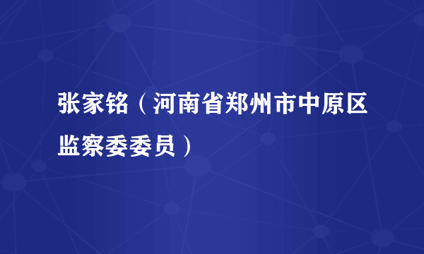 张家铭（河南省郑州市中原区监察委委员）