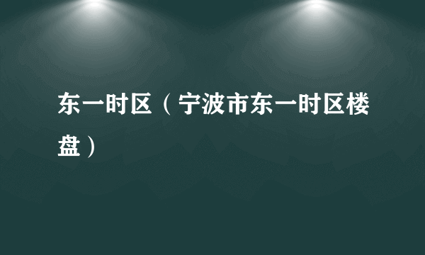 东一时区（宁波市东一时区楼盘）