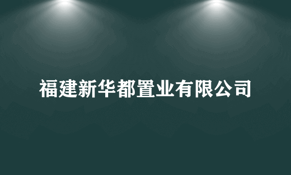 什么是福建新华都置业有限公司