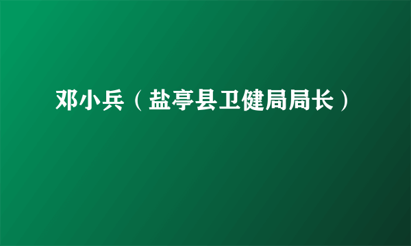 邓小兵（盐亭县卫健局局长）