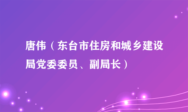 唐伟（东台市住房和城乡建设局党委委员、副局长）