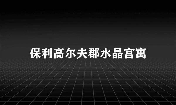 保利高尔夫郡水晶宫寓