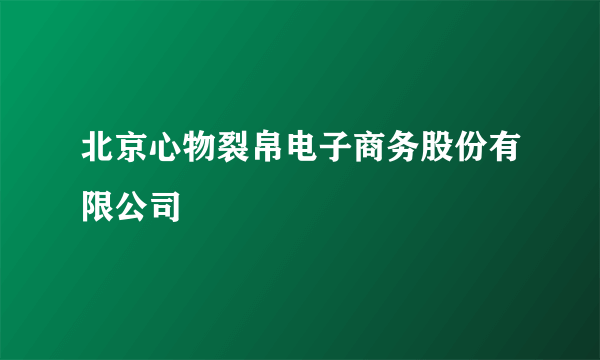 北京心物裂帛电子商务股份有限公司