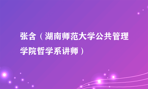 张含（湖南师范大学公共管理学院哲学系讲师）