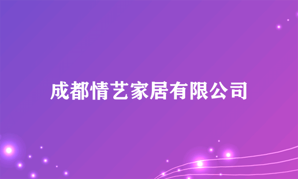 什么是成都情艺家居有限公司