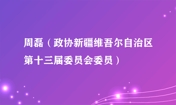 周磊（政协新疆维吾尔自治区第十三届委员会委员）