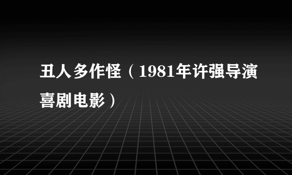 什么是丑人多作怪（1981年许强导演喜剧电影）