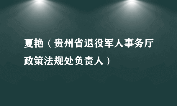 夏艳（贵州省退役军人事务厅政策法规处负责人）