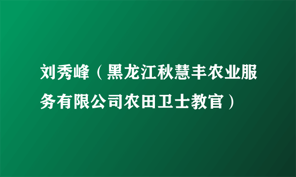 什么是刘秀峰（黑龙江秋慧丰农业服务有限公司农田卫士教官）