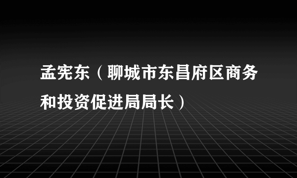 孟宪东（聊城市东昌府区商务和投资促进局局长）