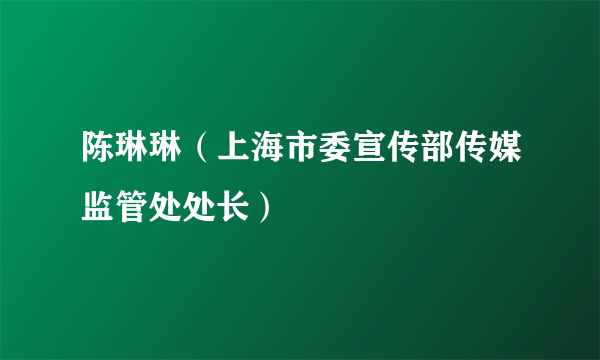 陈琳琳（上海市委宣传部传媒监管处处长）