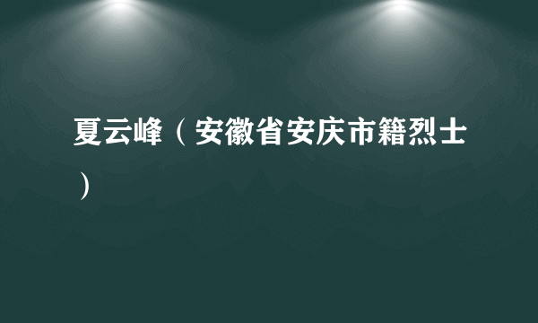 什么是夏云峰（安徽省安庆市籍烈士）