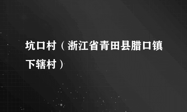 坑口村（浙江省青田县腊口镇下辖村）