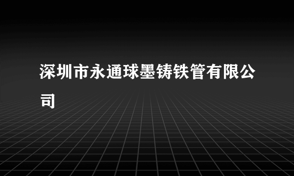 深圳市永通球墨铸铁管有限公司