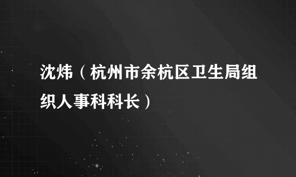 沈炜（杭州市余杭区卫生局组织人事科科长）