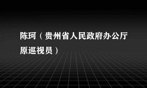 陈珂（贵州省人民政府办公厅原巡视员）