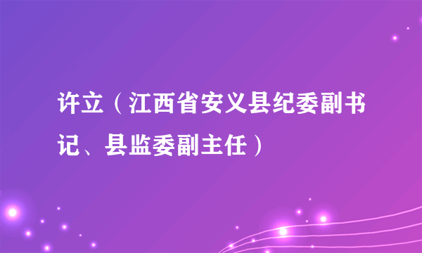 什么是许立（江西省安义县纪委副书记、县监委副主任）