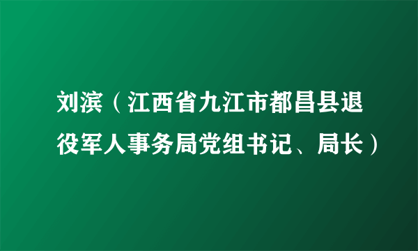 刘滨（江西省九江市都昌县退役军人事务局党组书记、局长）