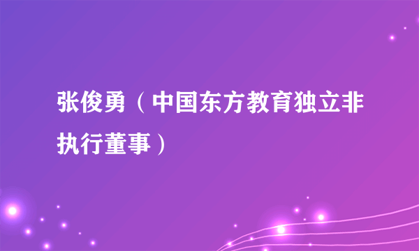 张俊勇（中国东方教育独立非执行董事）