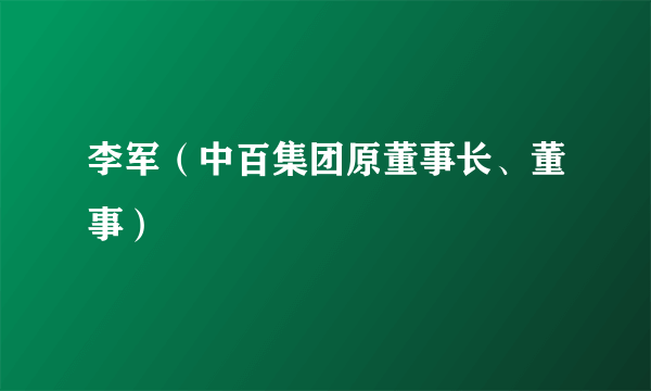 李军（中百集团原董事长、董事）