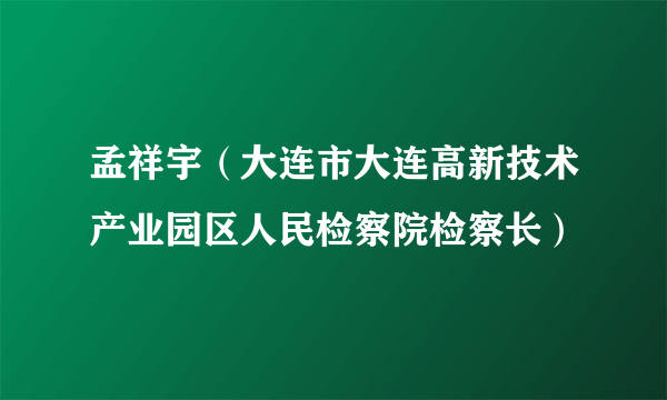 孟祥宇（大连市大连高新技术产业园区人民检察院检察长）